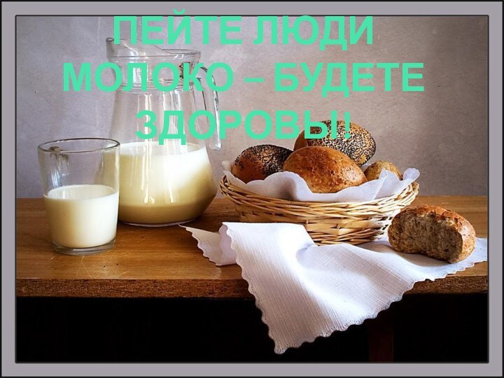 ПЕЙТЕ ЛЮДИ МОЛОКО – БУДЕТЕ ЗДОРОВЫ!