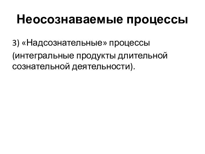 Неосознаваемые процессы3) «Надсознательные» процессы (интегральные продукты длительной сознательной деятельности).