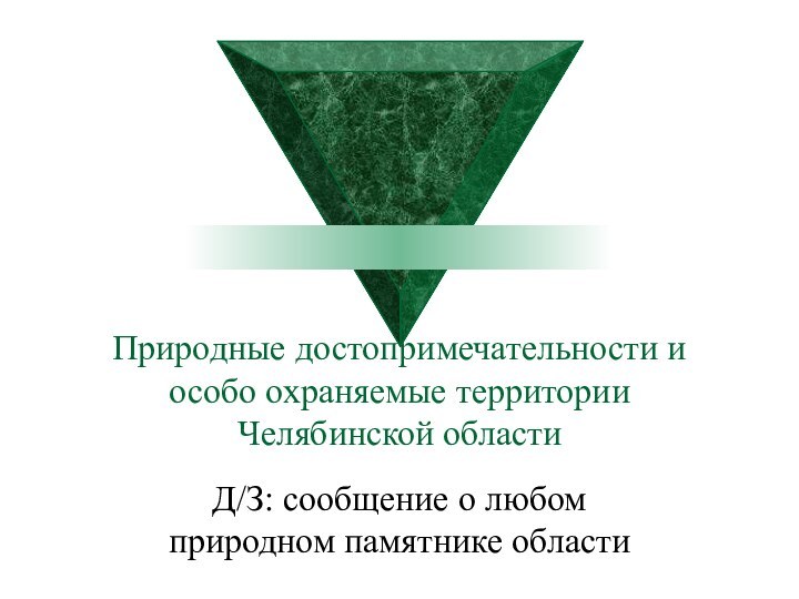 Природные достопримечательности и особо охраняемые территории Челябинской областиД/З: сообщение о любом природном памятнике области