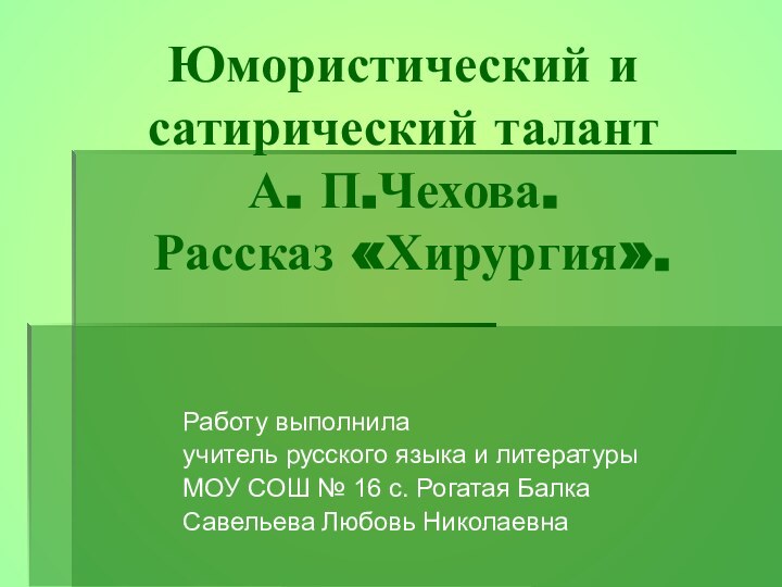 Юмористический и сатирический талант  А. П.Чехова.  Рассказ «Хирургия».Работу выполнила учитель