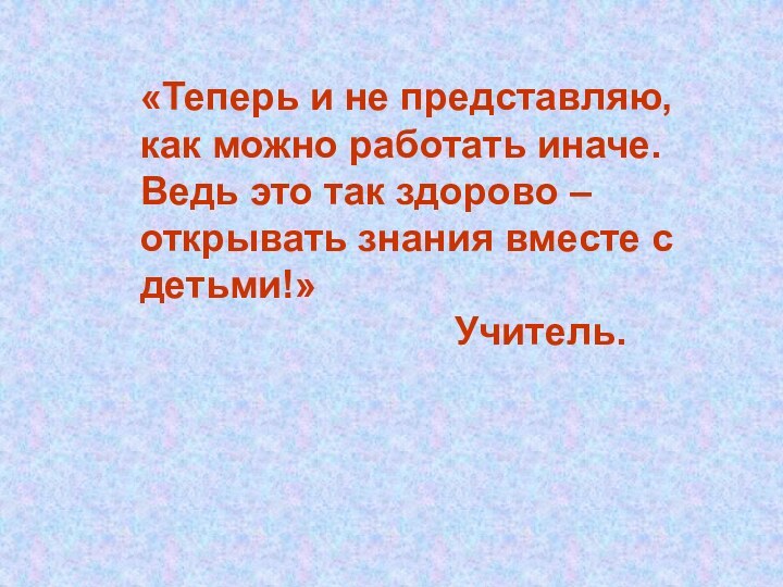 «Теперь и не представляю, как можно работать иначе. Ведь это так здорово