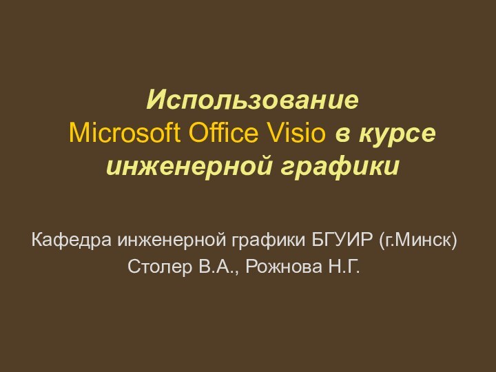 Использование  Microsoft Office Visio в курсе инженерной графикиКафедра инженерной графики БГУИР (г.Минск)Столер В.А., Рожнова Н.Г.