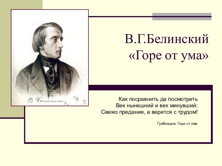 В.Г.Белинский «Горе от ума» Как посравнить да посмотретьВек нынешний и век минувший:Свежо