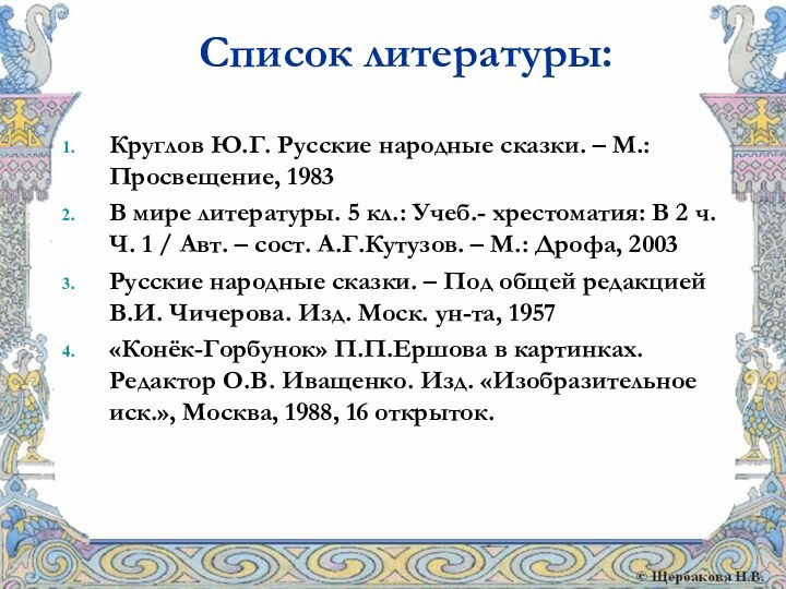 Список литературы:Круглов Ю.Г. Русские народные сказки. – М.: Просвещение, 1983В мире литературы.