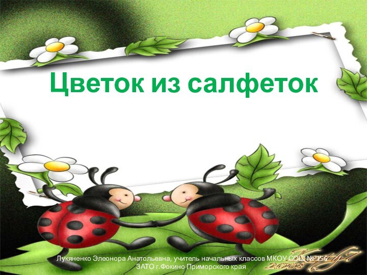 Цветок из салфетокЛукяненко Элеонора Анатольевна, учитель начальных классов МКОУ СОШ № 256 ЗАТО г.Фокино Приморского края