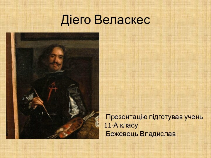 Діего Веласкес Презентацію підготував учень    11-А класу Бежевець Владислав