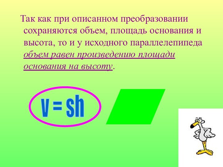 Так как при описанном преобразовании сохраняются объем, площадь основания и высота,