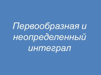 Первообразная и неопределенный интеграл