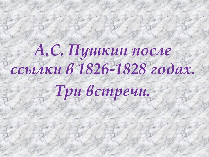 А.С. Пушкин после ссылки в 1826-1828 годах. Три встречи.