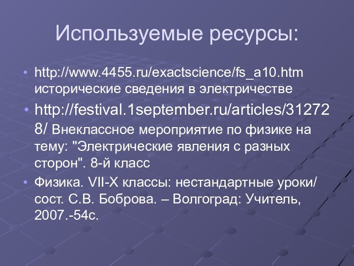 Используемые ресурсы:http://www.4455.ru/exactscience/fs_a10.htm исторические сведения в электричествеhttp://festival.1september.ru/articles/312728/ Внеклассное мероприятие по физике на тему: