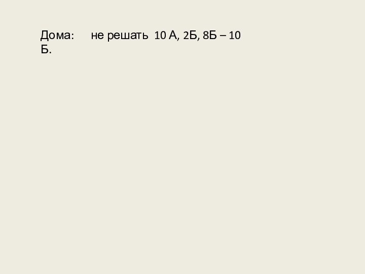 Дома:   не решать 10 А, 2Б, 8Б – 10 Б.