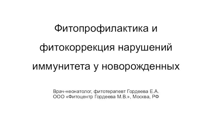 Фитопрофилактика и фитокоррекция нарушений иммунитета у новорожденных   Врач-неонатолог, фитотерапевт Гордеева Е.А.