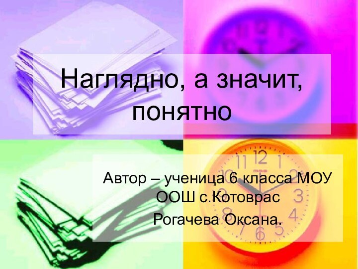 Наглядно, а значит,  понятноАвтор – ученица 6 класса МОУ ООШ с.КотоврасРогачева Оксана.