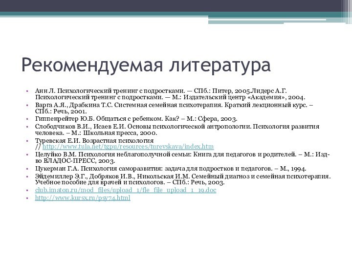 Рекомендуемая литератураАнн Л. Психологический тренинг с подростками. — СПб.: Питер, 2005.Лидерс А.Г.