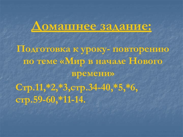 Домашнее задание:Подготовка к уроку- повторению по теме «Мир в начале Нового времени»Стр.11,*2,*3,стр.34-40,*5,*6,стр.59-60,*11-14.