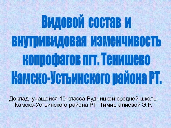 Видовой состав и внутривидовая изменчивостькопрофагов пгт. ТенишевоКамско-Устьинского района РТ.Доклад учащейся 10 класса