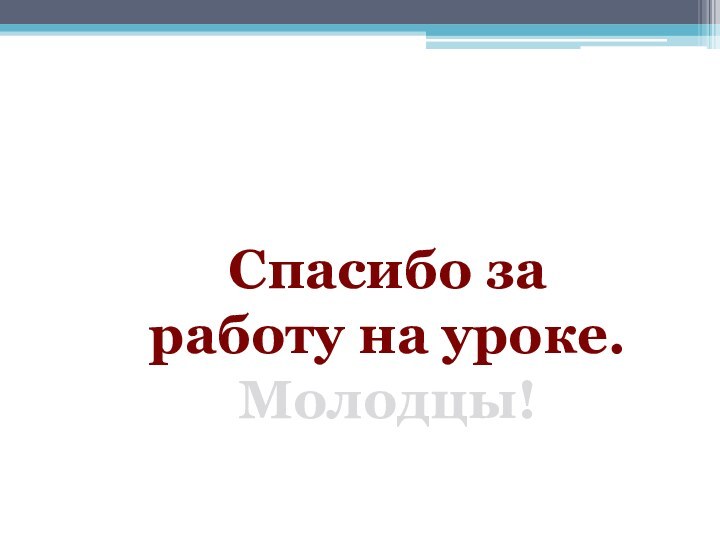 Спасибо за работу на уроке.Молодцы!