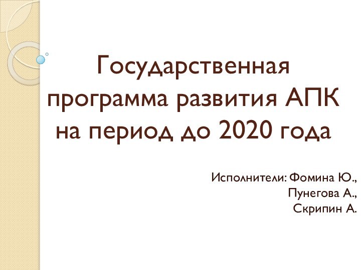 Государственная программа развития АПК  на период до 2020 годаИсполнители: Фомина Ю.,