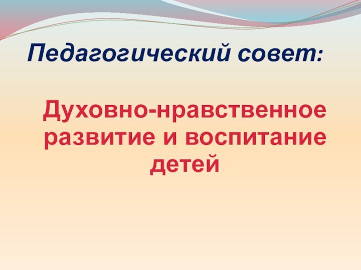 Педагогический совет:Духовно-нравственноеразвитие и воспитание детей