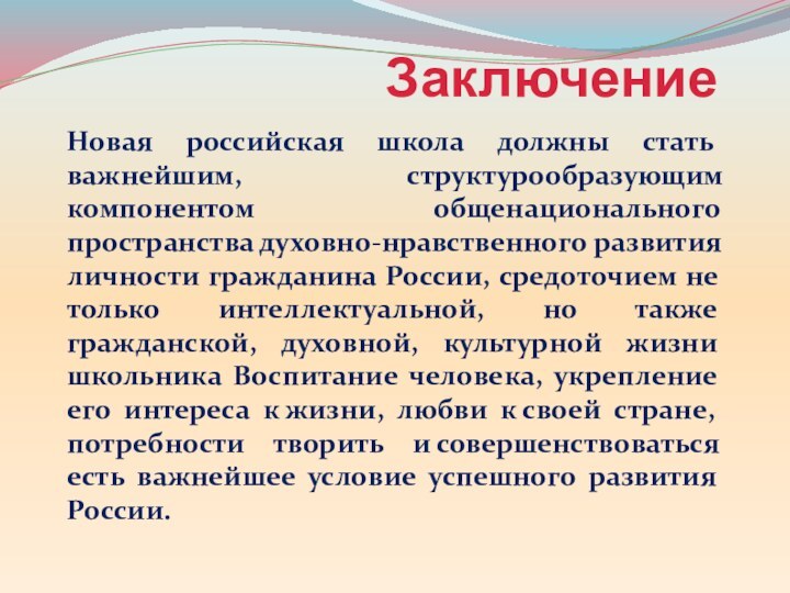 ЗаключениеНовая российская школа должны стать важнейшим, структурообразующим компонентом общенационального пространства духовно-нравственного развития