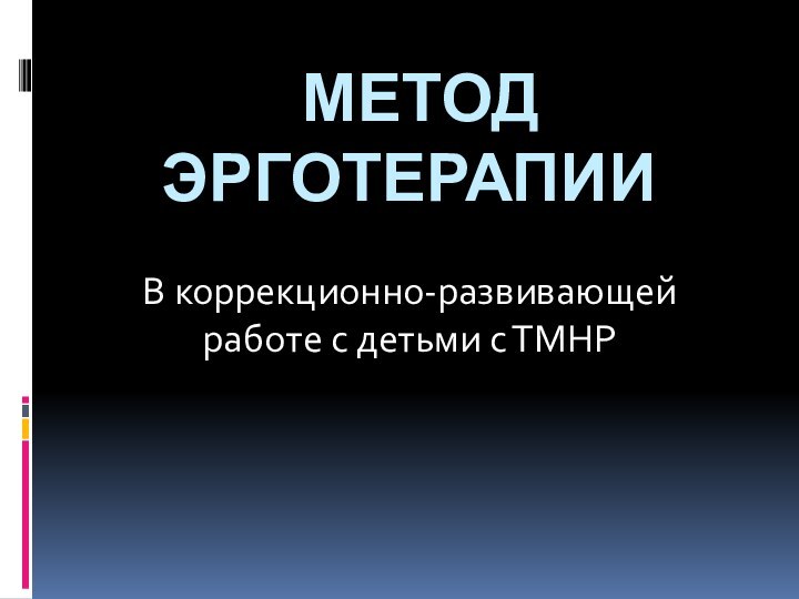 МЕТОД эрготерапииВ коррекционно-развивающей работе с детьми с ТМНР