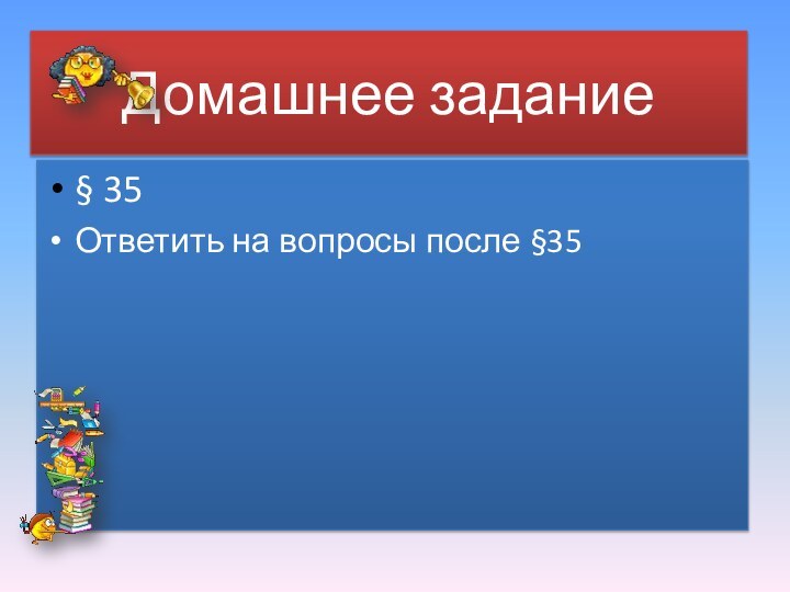 Домашнее задание§ 35Ответить на вопросы после §35