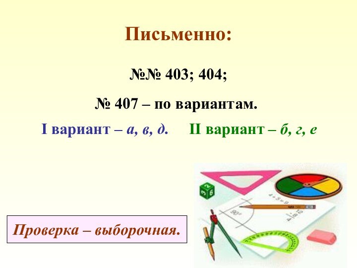 Письменно:№№ 403; 404; № 407 – по вариантам. I вариант – а,