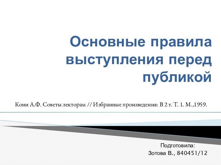 Основные правила выступления перед публикойПодготовила: Зотова В., 840451/12Кони А.Ф. Советы лекторам //