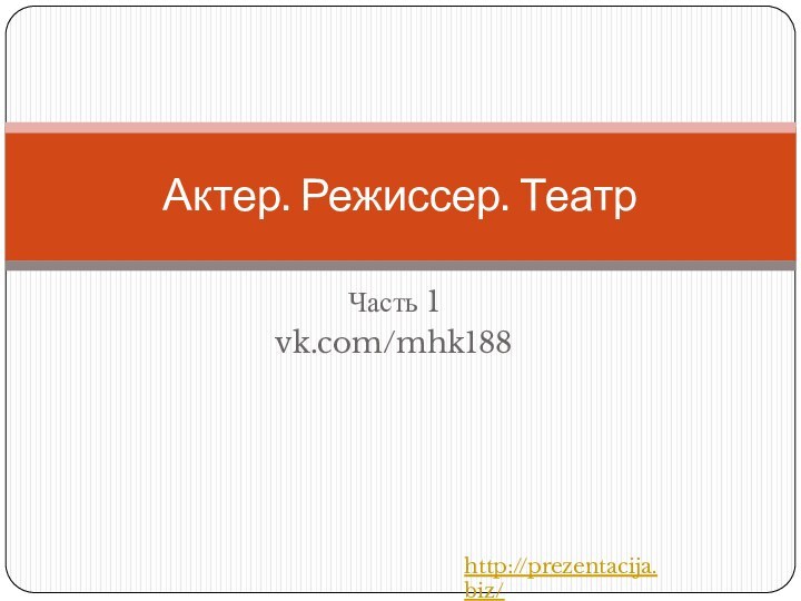 Часть 1vk.com/mhk188Актер. Режиссер. Театрhttp://prezentacija.biz/