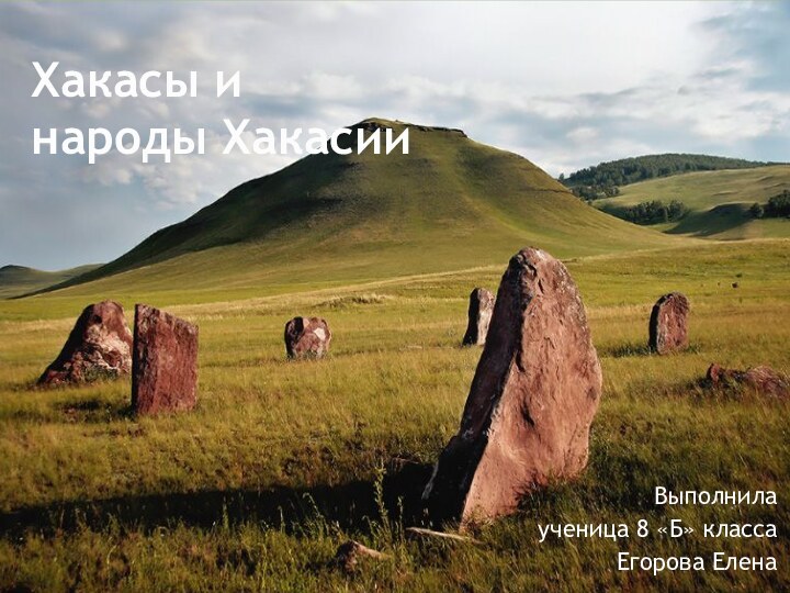 Хакасы и  народы ХакасииВыполнила ученица 8 «Б» классаЕгорова Елена