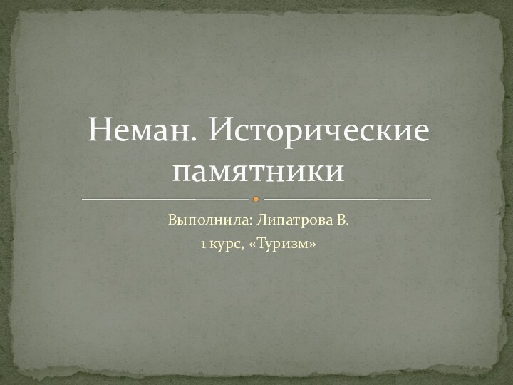 Выполнила: Липатрова В.1 курс, «Туризм»Неман. Исторические памятники