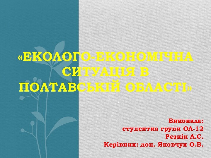 «Еколого-економічна ситуація в Полтавській області»Виконала:студентка групи ОА-12Рєзнік А.С. Керівник: доц. Яковчук О.В.