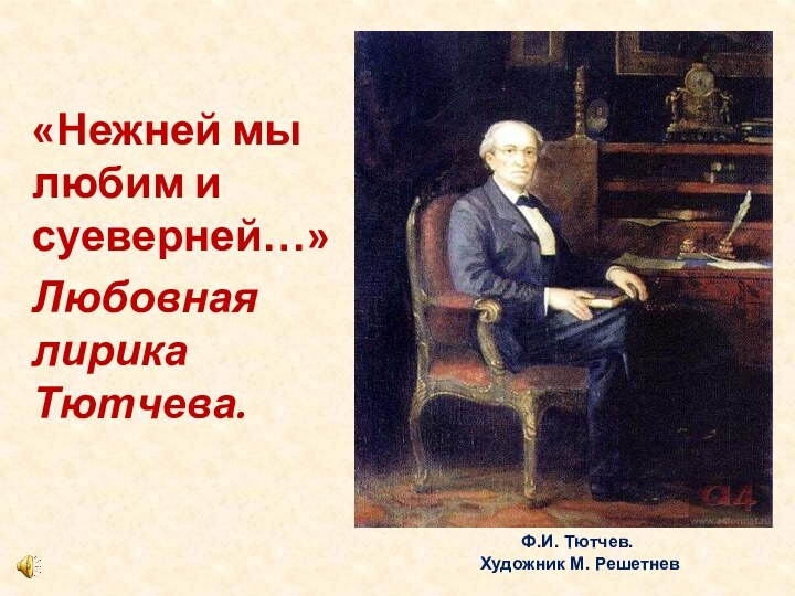 «Нежней мы любим и суеверней…»Любовная лирика Тютчева.Ф.И. Тютчев. Художник М. Решетнев