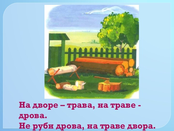 На дворе – трава, на траве - дрова.Не руби дрова, на траве двора.