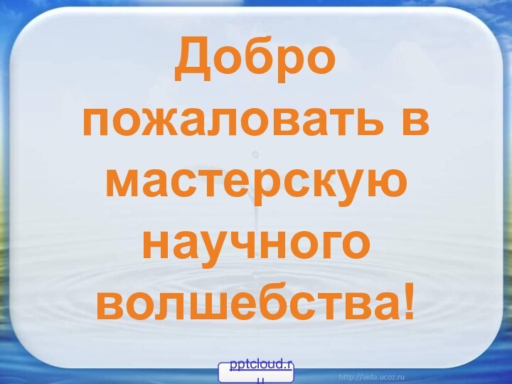 Добро пожаловать в мастерскую научного волшебства!