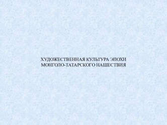 ХУДОЖЕСТВЕННАЯ КУЛЬТУРА ЭПОХИ МОНГОЛО-ТАТАРСКОГО НАШЕСТВИЯ