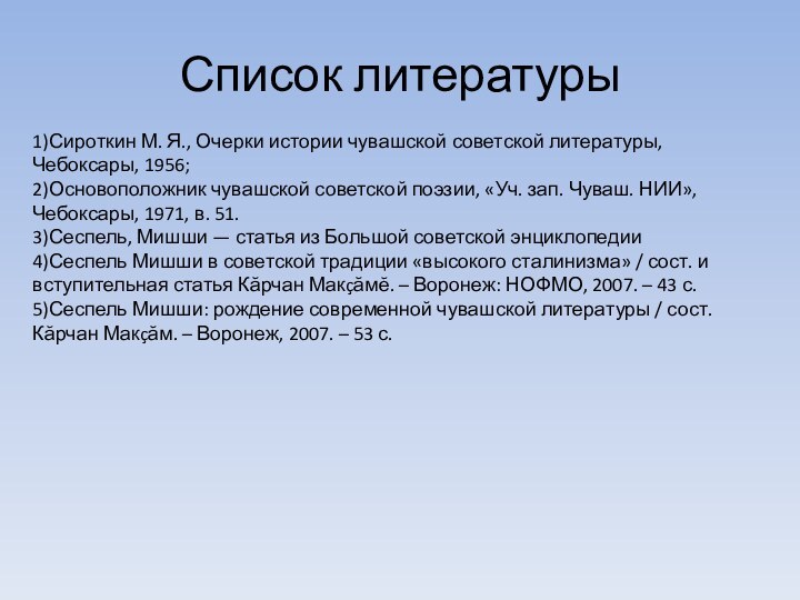 Список литературы1)Сироткин М. Я., Очерки истории чувашской советской литературы, Чебоксары, 1956;2)Основоположник чувашской