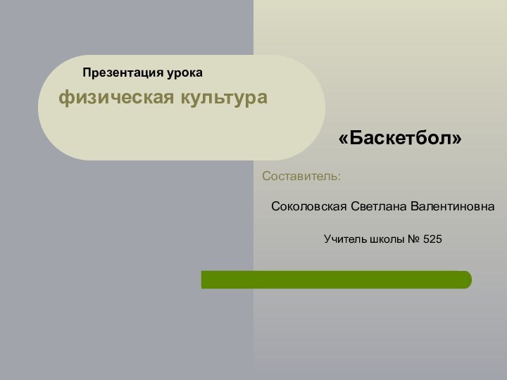 физическая культура Соколовская Светлана ВалентиновнаУчитель школы № 525 Презентация урока«Баскетбол»Составитель: