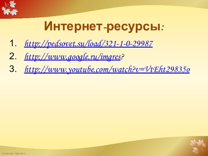 Интернет-ресурсы:http://pedsovet.su/load/321-1-0-29987http://www.google.ru/imgres?http://www.youtube.com/watch?v=VtEht29835o