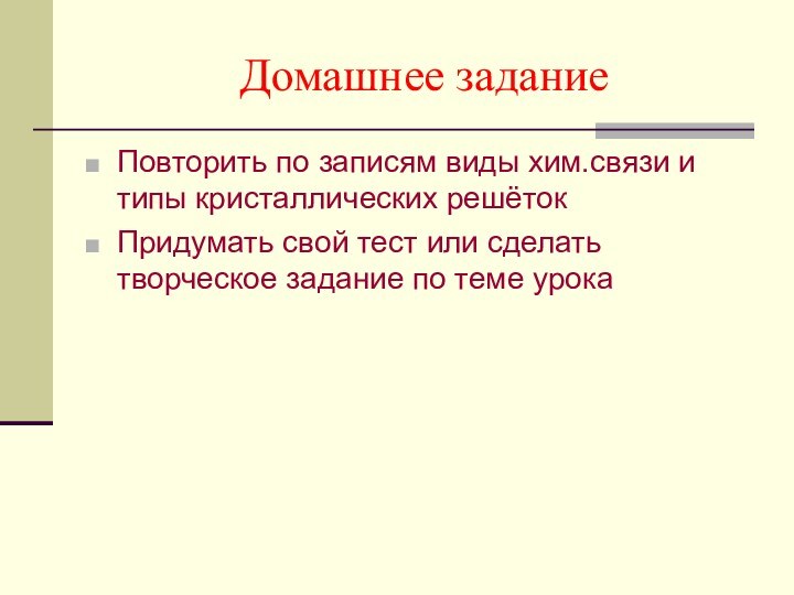 Домашнее заданиеПовторить по записям виды хим.связи и типы кристаллических решётокПридумать свой тест