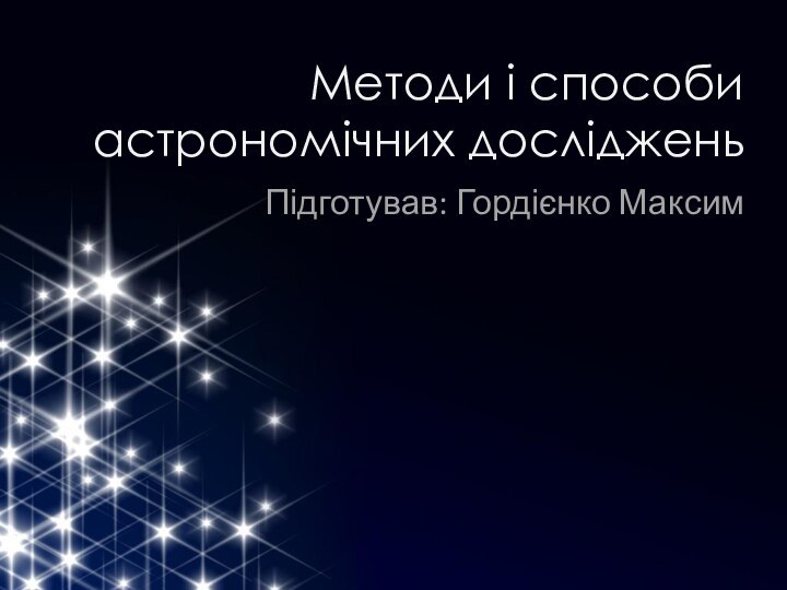 Методи і способи астрономічних дослідженьПідготував: Гордієнко Максим