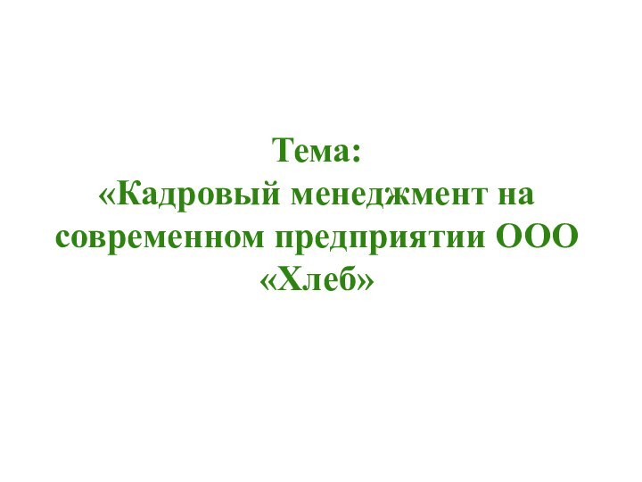 Тема:  «Кадровый менеджмент на современном предприятии ООО «Хлеб»