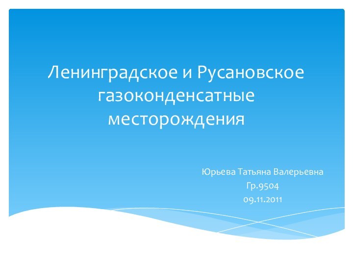 Ленинградское и Русановское газоконденсатные месторожденияЮрьева Татьяна ВалерьевнаГр.950409.11.2011