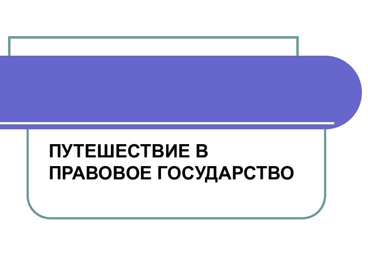 ПУТЕШЕСТВИЕ В ПРАВОВОЕ ГОСУДАРСТВО