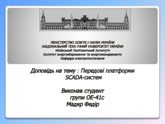 МІНІСТЕРСТВО ОСВІТИ І НАУКИ УКРАЇНИНАЦІОНАЛЬНИЙ ТЕХНІЧНИЙ УНІВЕРСИТЕТ УКРАЇНИКиївський Політехнічний ІнститутІнститут енергозбереження та енергоменеджментуКафедра електропостачанняДоповідь на тему :Передові платформиscada-системВиконав студент групи ОЕ-41