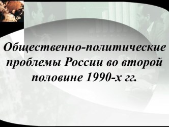 Общественно-политические проблемы России во второй половине 1990-х гг