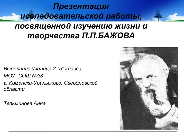 Презентация исследовательской работы, посвященной изучению жизни и творчества П.П.БАЖОВАВыполнила ученица 2 ''а''