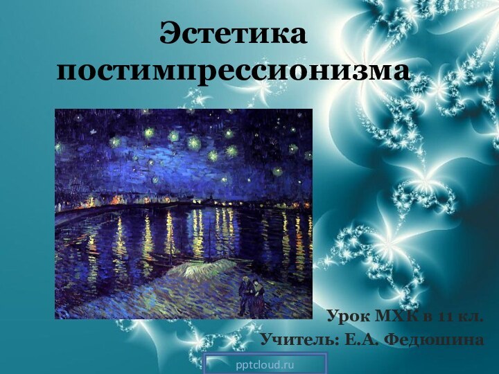 Эстетика постимпрессионизмаУрок МХК в 11 кл.Учитель: Е.А. Федюшина