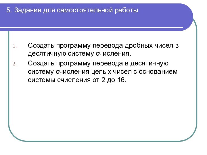 5. Задание для самостоятельной работы Создать программу перевода дробных чисел в десятичную