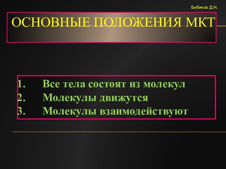 Основные положения МКТВсе тела состоят из молекулМолекулы движутсяМолекулы взаимодействуютБибиков Д.Н.